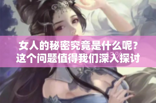 女人的秘密究竟是什么呢？这个问题值得我们深入探讨和思考。
