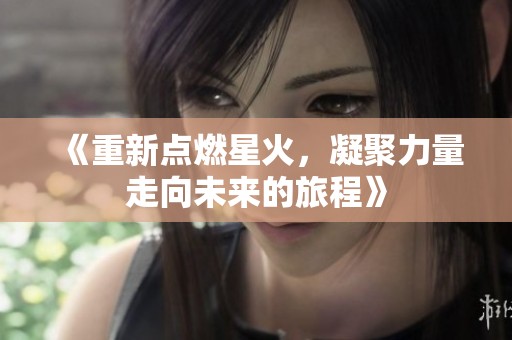 《重新点燃星火，凝聚力量走向未来的旅程》