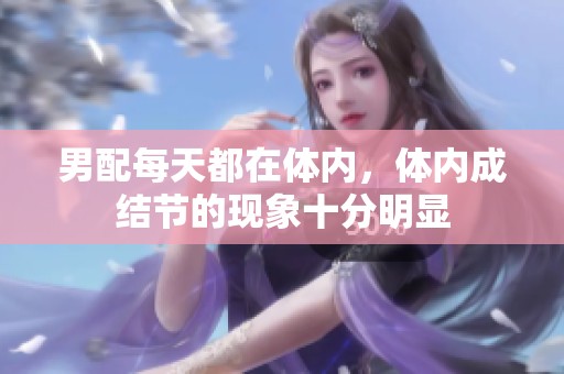 男配每天都在体内，体内成结节的现象十分明显