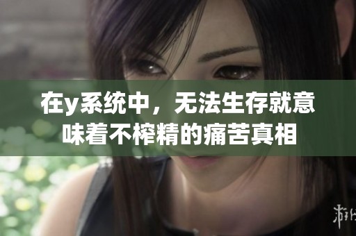 在y系统中，无法生存就意味着不榨精的痛苦真相