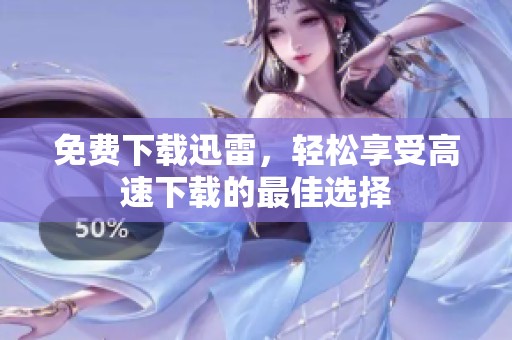 免费下载迅雷，轻松享受高速下载的最佳选择