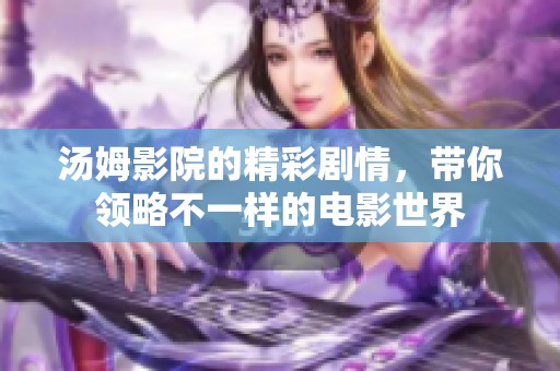 汤姆影院的精彩剧情，带你领略不一样的电影世界