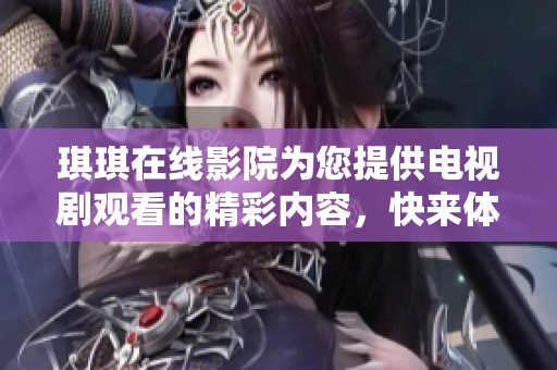 琪琪在线影院为您提供电视剧观看的精彩内容，快来体验免费的观看服务吧