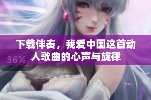 下载伴奏，我爱中国这首动人歌曲的心声与旋律