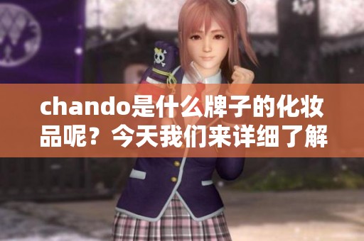 chando是什么牌子的化妆品呢？今天我们来详细了解一下这款品牌。