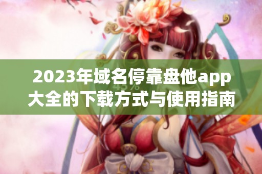 2023年域名停靠盘他app大全的下载方式与使用指南分享