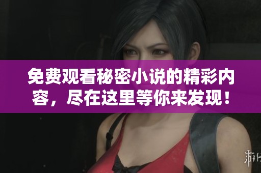 免费观看秘密小说的精彩内容，尽在这里等你来发现！