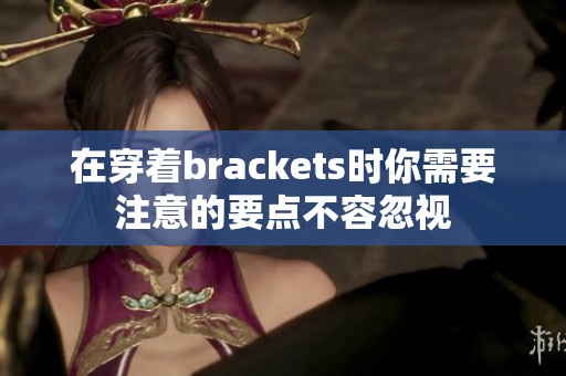 在穿着brackets时你需要注意的要点不容忽视
