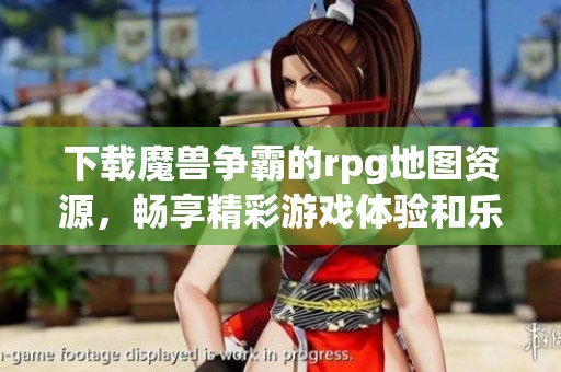 下载魔兽争霸的rpg地图资源，畅享精彩游戏体验和乐趣！