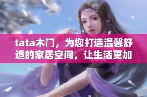 tata木门，为您打造温馨舒适的家居空间，让生活更加精彩与美好