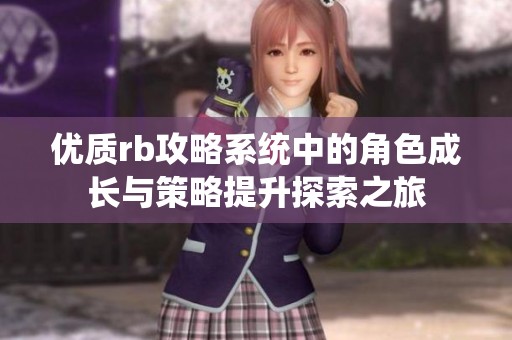 优质rb攻略系统中的角色成长与策略提升探索之旅