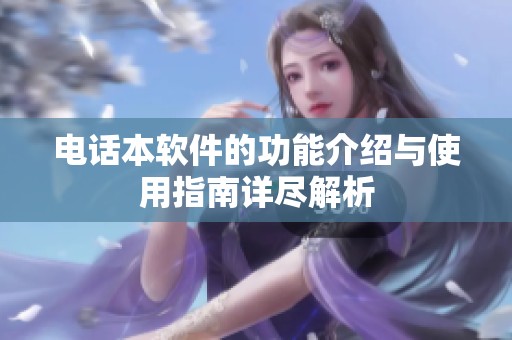 电话本软件的功能介绍与使用指南详尽解析