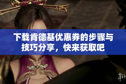 下载肯德基优惠券的步骤与技巧分享，快来获取吧