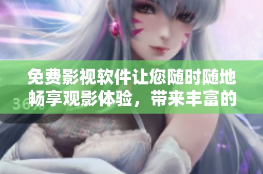 免费影视软件让您随时随地畅享观影体验，带来丰富的娱乐选择