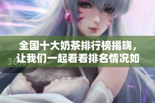 全国十大奶茶排行榜揭晓，让我们一起看看排名情况如何