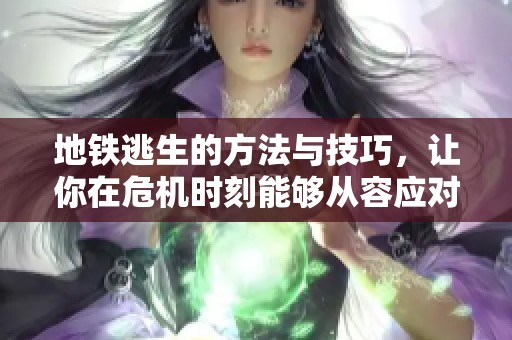 地铁逃生的方法与技巧，让你在危机时刻能够从容应对