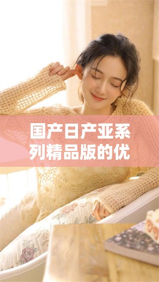 国产日产亚系列精品版的优势详细解析与对比分析
