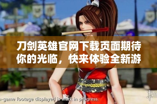 刀剑英雄官网下载页面期待你的光临，快来体验全新游戏乐趣！