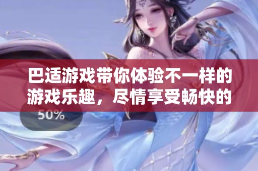 巴适游戏带你体验不一样的游戏乐趣，尽情享受畅快的游戏时光