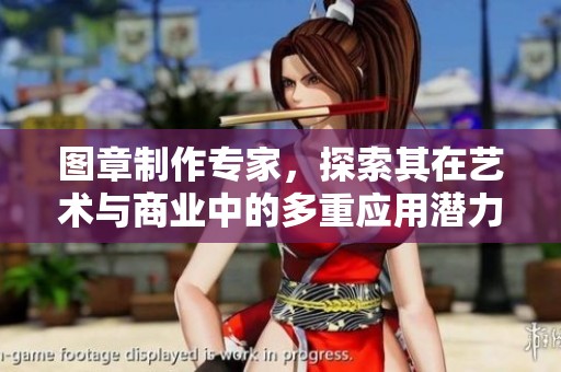 图章制作专家，探索其在艺术与商业中的多重应用潜力与价值