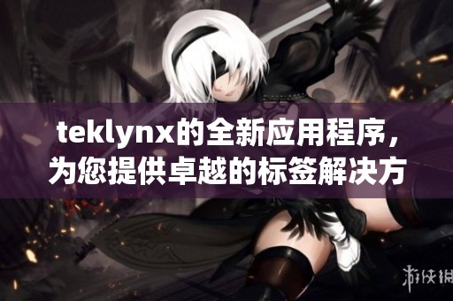 teklynx的全新应用程序，为您提供卓越的标签解决方案和服务体验