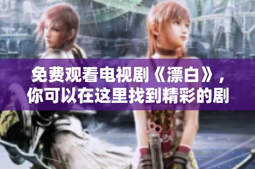 免费观看电视剧《漂白》，你可以在这里找到精彩的剧情与角色发展