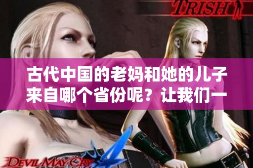 古代中国的老妈和她的儿子来自哪个省份呢？让我们一起探索这个故事。