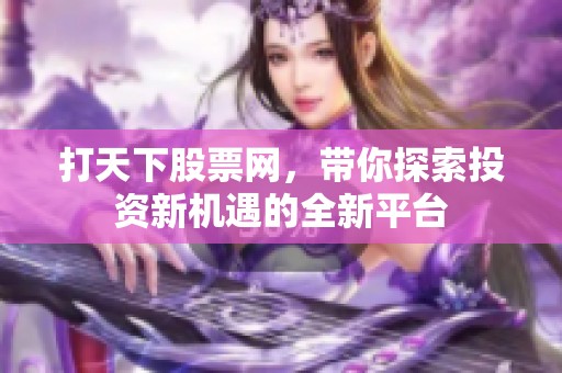 打天下股票网，带你探索投资新机遇的全新平台