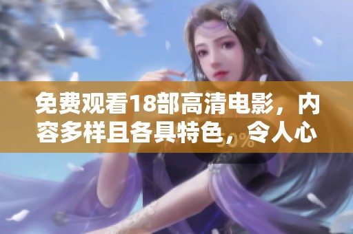 免费观看18部高清电影，内容多样且各具特色，令人心动不已。