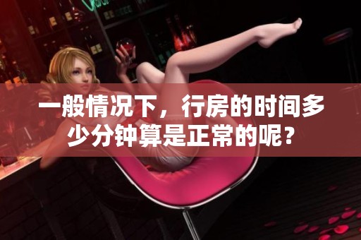 一般情况下，行房的时间多少分钟算是正常的呢？