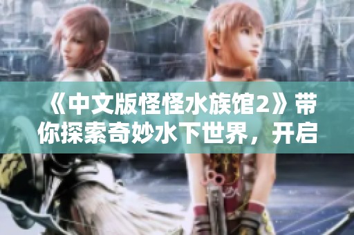 《中文版怪怪水族馆2》带你探索奇妙水下世界，开启不一样的冒险旅程