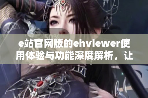 e站官网版的ehviewer使用体验与功能深度解析，让我们一起了解它的魅力所在