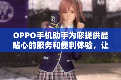 OPPO手机助手为您提供最贴心的服务和便利体验，让生活更加轻松。
