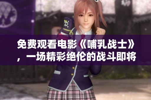 免费观看电影《哺乳战士》，一场精彩绝伦的战斗即将开始！