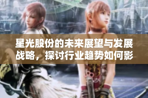 星光股份的未来展望与发展战略，探讨行业趋势如何影响企业成长