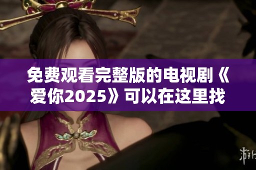 免费观看完整版的电视剧《爱你2025》可以在这里找到哦