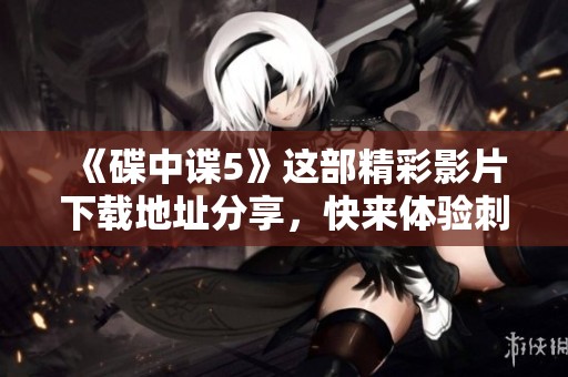 《碟中谍5》这部精彩影片下载地址分享，快来体验刺激的间谍冒险吧