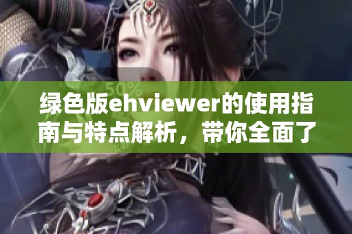 绿色版ehviewer的使用指南与特点解析，带你全面了解ehviewer的功能
