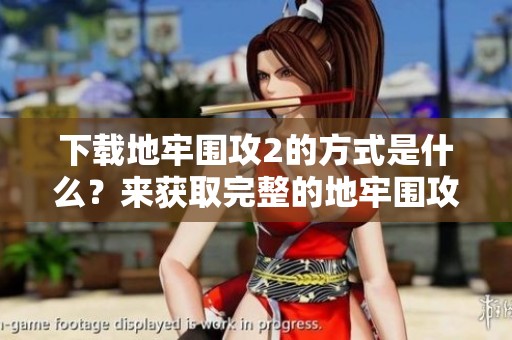下载地牢围攻2的方式是什么？来获取完整的地牢围攻2游戏体验。