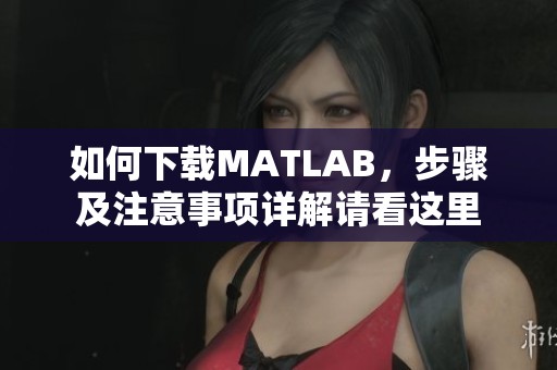 如何下载MATLAB，步骤及注意事项详解请看这里