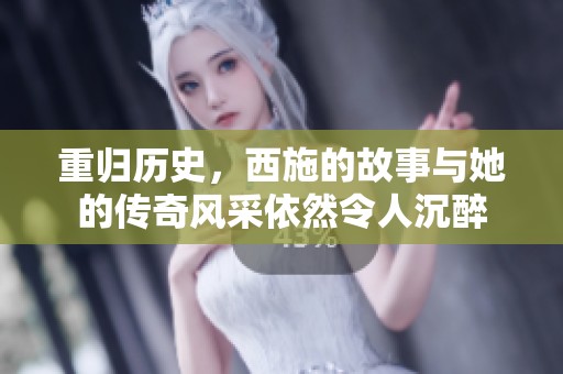 重归历史，西施的故事与她的传奇风采依然令人沉醉