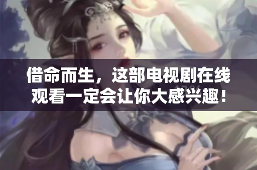 借命而生，这部电视剧在线观看一定会让你大感兴趣！