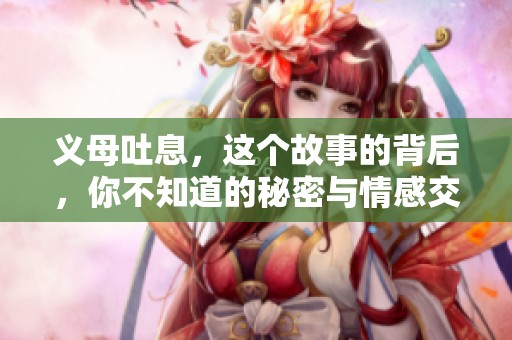 义母吐息，这个故事的背后，你不知道的秘密与情感交织