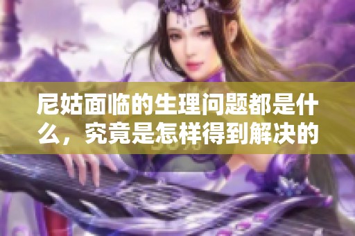 尼姑面临的生理问题都是什么，究竟是怎样得到解决的呢