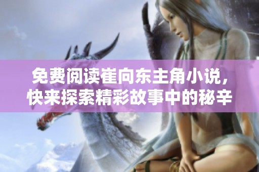 免费阅读崔向东主角小说，快来探索精彩故事中的秘辛与冒险！