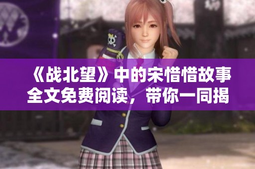 《战北望》中的宋惜惜故事全文免费阅读，带你一同揭开这段传奇。