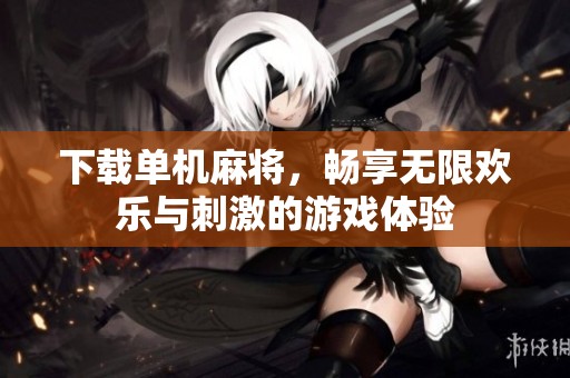 下载单机麻将，畅享无限欢乐与刺激的游戏体验