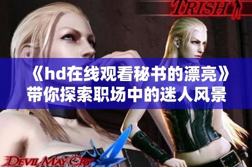 《hd在线观看秘书的漂亮》带你探索职场中的迷人风景
