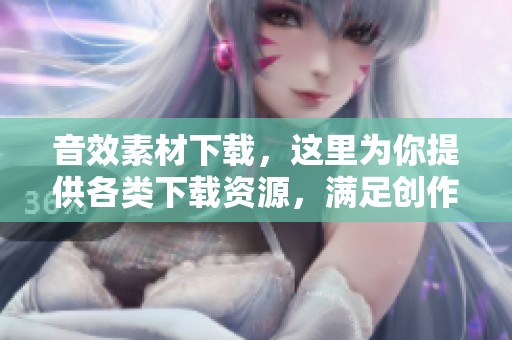 音效素材下载，这里为你提供各类下载资源，满足创作需要