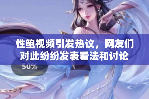 性鲍视频引发热议，网友们对此纷纷发表看法和讨论
